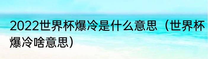 2022世界杯爆冷是什么意思（世界杯爆冷啥意思）