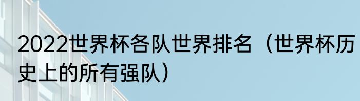 2022世界杯各队世界排名（世界杯历史上的所有强队）