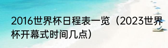 2016世界杯日程表一览（2023世界杯开幕式时间几点）