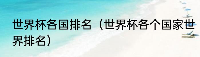 世界杯各国排名（世界杯各个国家世界排名）