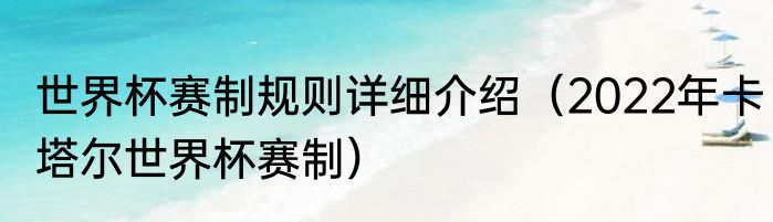 世界杯赛制规则详细介绍（2022年卡塔尔世界杯赛制）