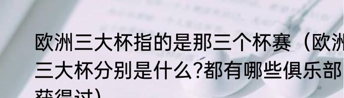欧洲三大杯指的是那三个杯赛（欧洲三大杯分别是什么?都有哪些俱乐部获得过）