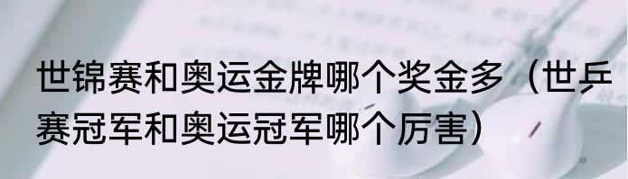 世锦赛和奥运金牌哪个奖金多（世乒赛冠军和奥运冠军哪个厉害）