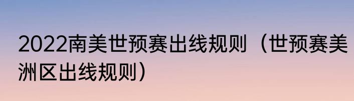 2022南美世预赛出线规则（世预赛美洲区出线规则）