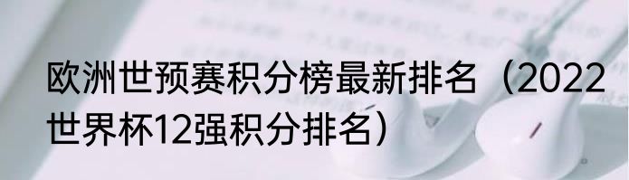 欧洲世预赛积分榜最新排名（2022世界杯12强积分排名）