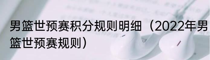 男篮世预赛积分规则明细（2022年男篮世预赛规则）