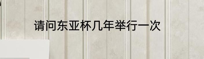 请问东亚杯几年举行一次