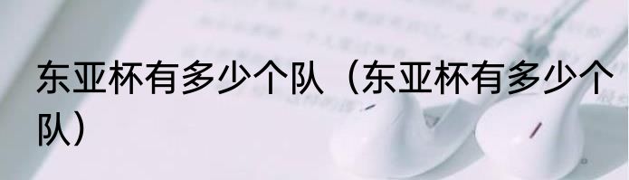 东亚杯有多少个队（东亚杯有多少个队）