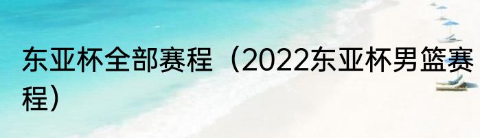 东亚杯全部赛程（2022东亚杯男篮赛程）