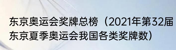 东京奥运会奖牌总榜（2021年第32届东京夏季奥运会我国各类奖牌数）
