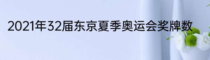 2021年32届东京夏季奥运会奖牌数