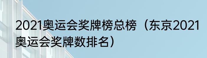 2021奥运会奖牌榜总榜（东京2021奥运会奖牌数排名）