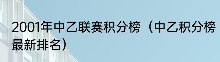 2001年中乙联赛积分榜（中乙积分榜最新排名）