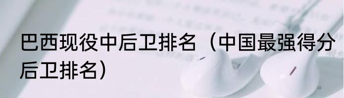 巴西现役中后卫排名（中国最强得分后卫排名）