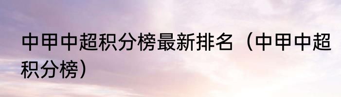 中甲中超积分榜最新排名（中甲中超积分榜）