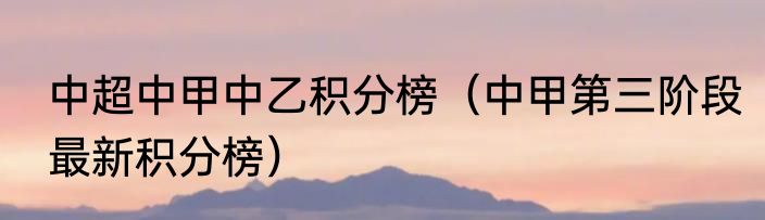 中超中甲中乙积分榜（中甲第三阶段最新积分榜）