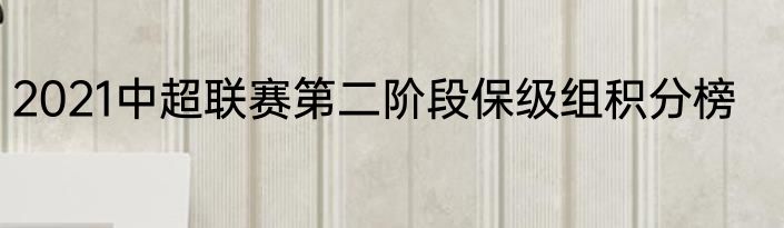 2021中超联赛第二阶段保级组积分榜