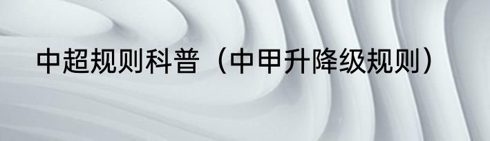 中超规则科普（中甲升降级规则）