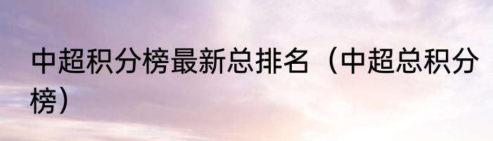 中超积分榜最新总排名（中超总积分榜）