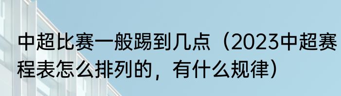 中超比赛一般踢到几点（2023中超赛程表怎么排列的，有什么规律）