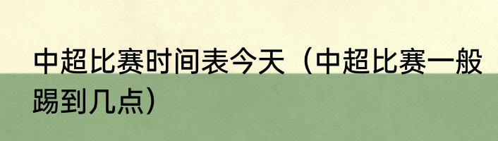 中超比赛时间表今天（中超比赛一般踢到几点）