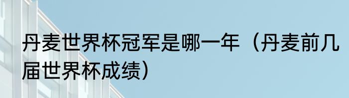 丹麦世界杯冠军是哪一年（丹麦前几届世界杯成绩）