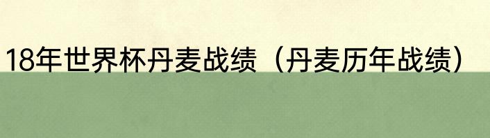 18年世界杯丹麦战绩（丹麦历年战绩）