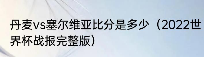 丹麦vs塞尔维亚比分是多少（2022世界杯战报完整版）