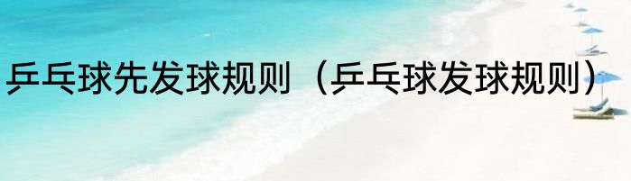 乒乓球先发球规则（乒乓球发球规则）