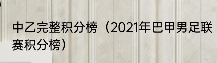中乙完整积分榜（2021年巴甲男足联赛积分榜）