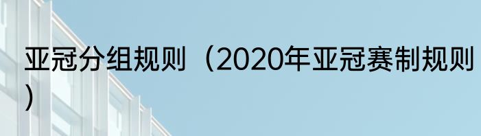 亚冠分组规则（2020年亚冠赛制规则）