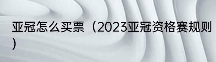 亚冠怎么买票（2023亚冠资格赛规则）