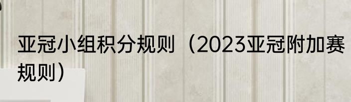 亚冠小组积分规则（2023亚冠附加赛规则）