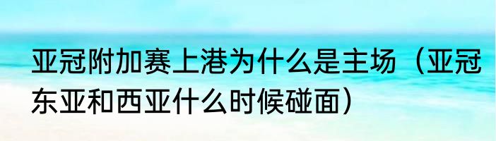 亚冠附加赛上港为什么是主场（亚冠东亚和西亚什么时候碰面）