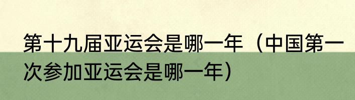 第十九届亚运会是哪一年（中国第一次参加亚运会是哪一年）