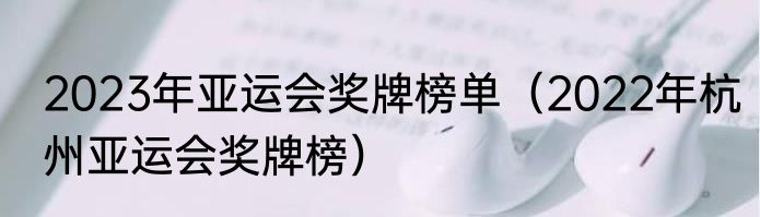 2023年亚运会奖牌榜单（2022年杭州亚运会奖牌榜）