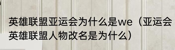 英雄联盟亚运会为什么是we（亚运会英雄联盟人物改名是为什么）