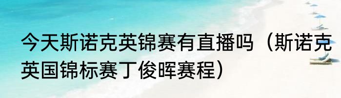 今天斯诺克英锦赛有直播吗（斯诺克英国锦标赛丁俊晖赛程）