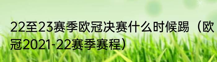 22至23赛季欧冠决赛什么时候踢（欧冠2021-22赛季赛程）