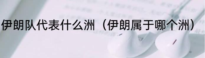 伊朗队代表什么洲（伊朗属于哪个洲）