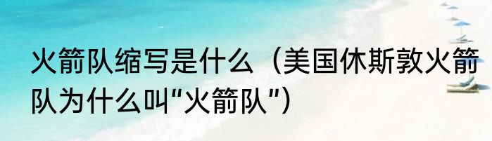 火箭队缩写是什么（美国休斯敦火箭队为什么叫“火箭队”）
