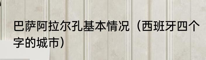 巴萨阿拉尔孔基本情况（西班牙四个字的城市）