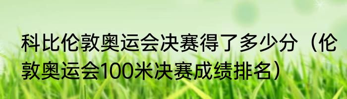 科比伦敦奥运会决赛得了多少分（伦敦奥运会100米决赛成绩排名）