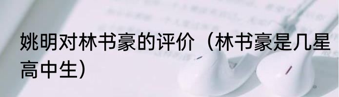 姚明对林书豪的评价（林书豪是几星高中生）