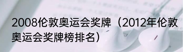 2008伦敦奥运会奖牌（2012年伦敦奥运会奖牌榜排名）