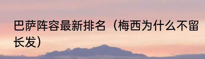 巴萨阵容最新排名（梅西为什么不留长发）