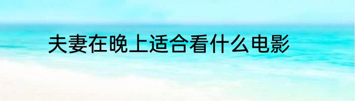 夫妻在晚上适合看什么电影