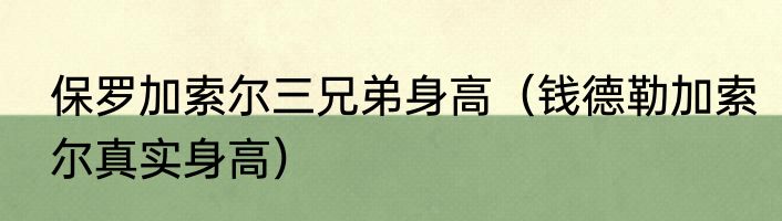 保罗加索尔三兄弟身高（钱德勒加索尔真实身高）