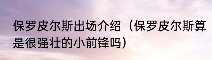 保罗皮尔斯出场介绍（保罗皮尔斯算是很强壮的小前锋吗）