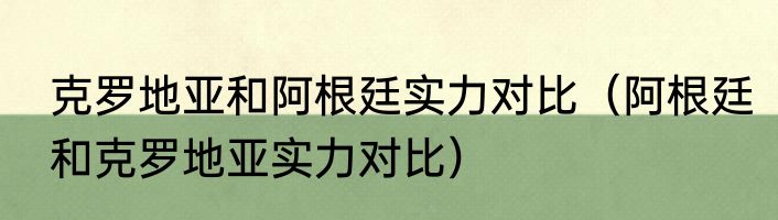 克罗地亚和阿根廷实力对比（阿根廷和克罗地亚实力对比）